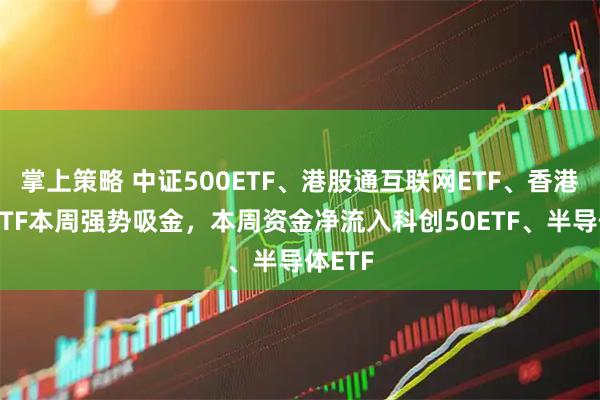 掌上策略 中证500ETF、港股通互联网ETF、香港证券ETF本周强势吸金，本周资金净流入科创50ETF、半导体ETF