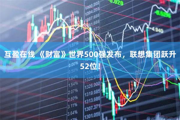 互盈在线 《财富》世界500强发布，联想集团跃升52位！