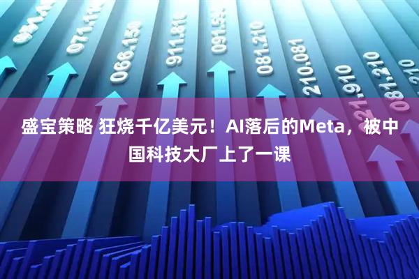 盛宝策略 狂烧千亿美元！AI落后的Meta，被中国科技大厂上了一课