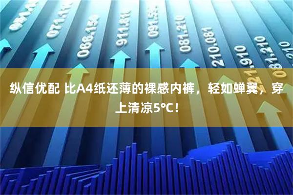 纵信优配 比A4纸还薄的裸感内裤，轻如蝉翼，穿上清凉5℃！