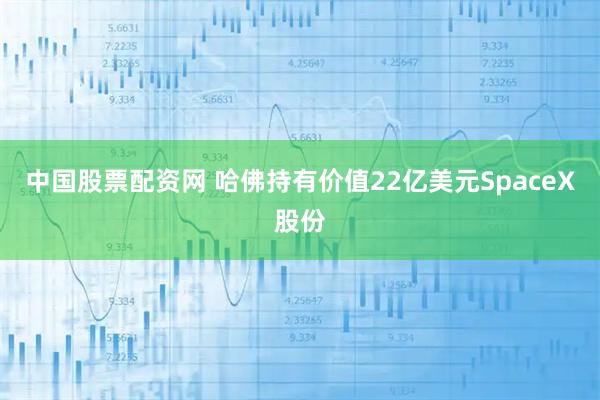 中国股票配资网 哈佛持有价值22亿美元SpaceX股份