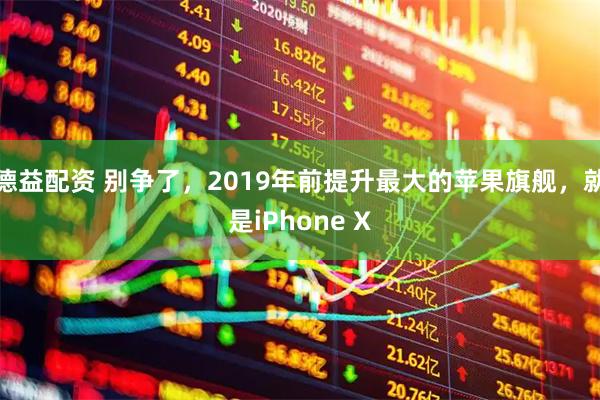 德益配资 别争了，2019年前提升最大的苹果旗舰，就是iPhone X